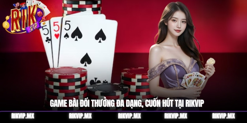 Game bài đổi thưởng đa dạng, cuốn hút tại RIKVIP