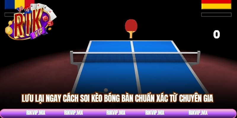 Lưu lại ngay cách soi kèo bóng bàn chuẩn xác từ chuyên gia